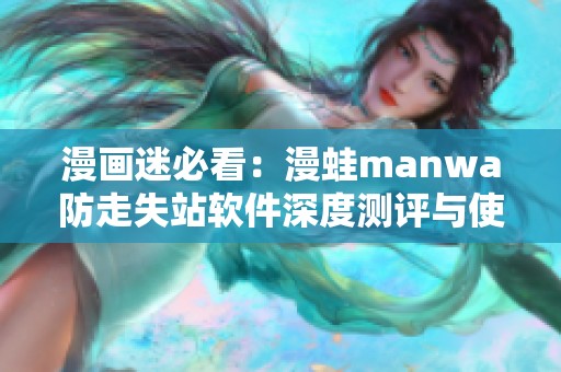 漫画迷必看：漫蛙manwa防走失站软件深度测评与使用体验分享