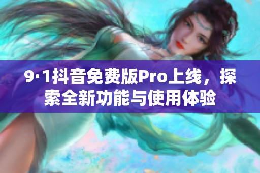 9·1抖音免费版Pro上线，探索全新功能与使用体验