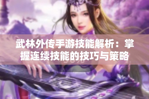 武林外传手游技能解析：掌握连续技能的技巧与策略