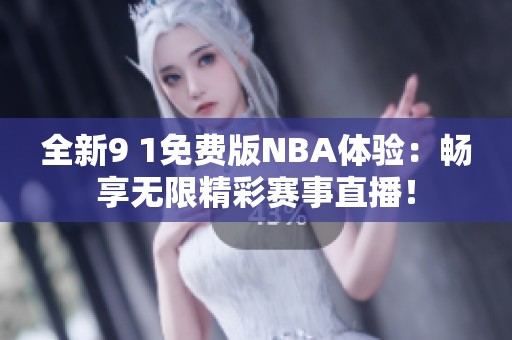 全新9 1免费版NBA体验：畅享无限精彩赛事直播！