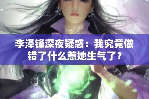 李泽锋深夜疑惑：我究竟做错了什么惹她生气了？