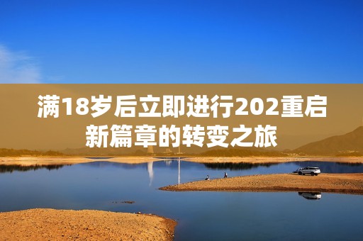 满18岁后立即进行202重启新篇章的转变之旅