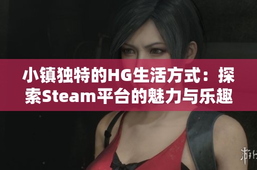 小镇独特的HG生活方式：探索Steam平台的魅力与乐趣