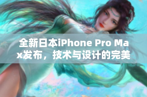 全新日本iPhone Pro Max发布，技术与设计的完美结合