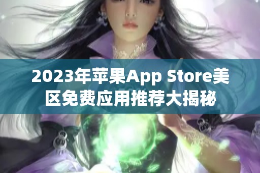 2023年苹果App Store美区免费应用推荐大揭秘