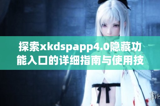 探索xkdspapp4.0隐藏功能入口的详细指南与使用技巧