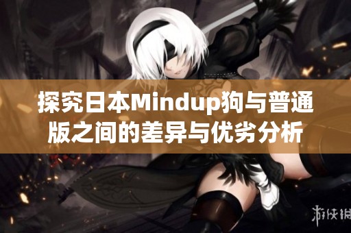 探究日本Mindup狗与普通版之间的差异与优劣分析