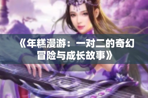 《年糕漫游：一对二的奇幻冒险与成长故事》