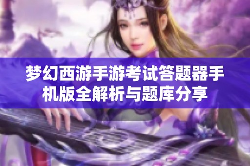 梦幻西游手游考试答题器手机版全解析与题库分享