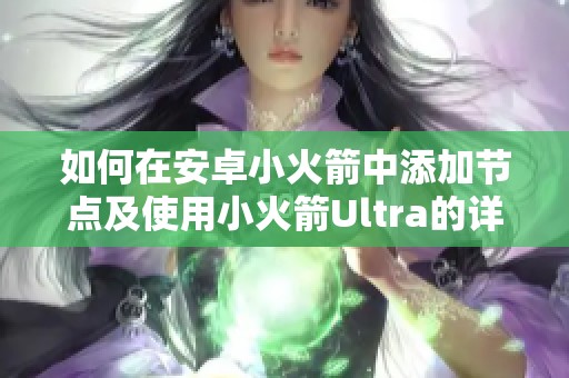 如何在安卓小火箭中添加节点及使用小火箭Ultra的详细指南