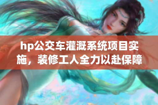 hp公交车灌溉系统项目实施，装修工人全力以赴保障工程进度