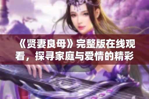 《贤妻良母》完整版在线观看，探寻家庭与爱情的精彩故事