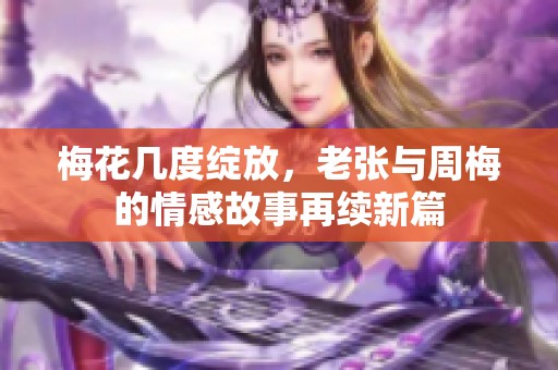 梅花几度绽放，老张与周梅的情感故事再续新篇