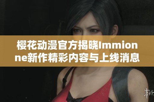 樱花动漫官方揭晓Immionne新作精彩内容与上线消息