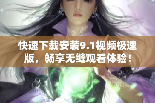 快速下载安装9.1视频极速版，畅享无缝观看体验！