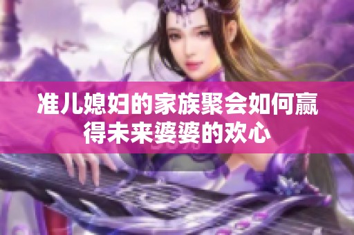 准儿媳妇的家族聚会如何赢得未来婆婆的欢心