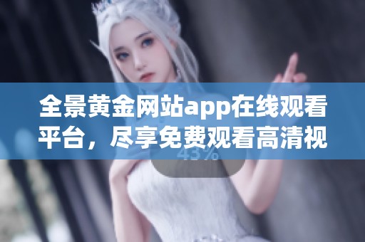 全景黄金网站app在线观看平台，尽享免费观看高清视频体验