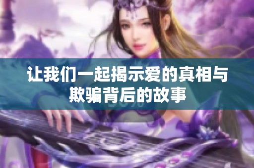 让我们一起揭示爱的真相与欺骗背后的故事