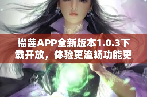 榴莲APP全新版本1.0.3下载开放，体验更流畅功能更新