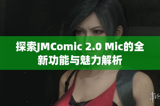 探索JMComic 2.0 Mic的全新功能与魅力解析