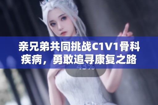 亲兄弟共同挑战C1V1骨科疾病，勇敢追寻康复之路