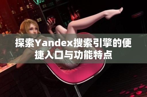 探索Yandex搜索引擎的便捷入口与功能特点