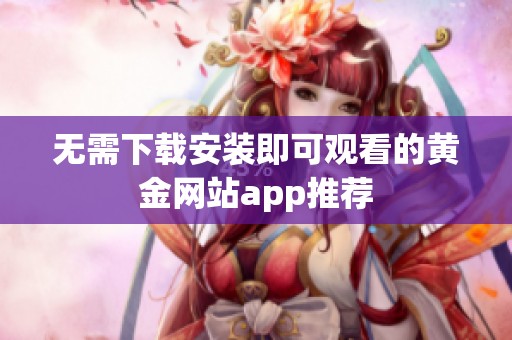 无需下载安装即可观看的黄金网站app推荐