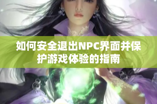 如何安全退出NPC界面并保护游戏体验的指南