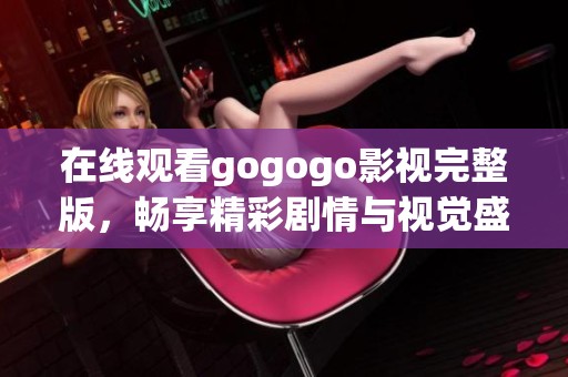 在线观看gogogo影视完整版，畅享精彩剧情与视觉盛宴