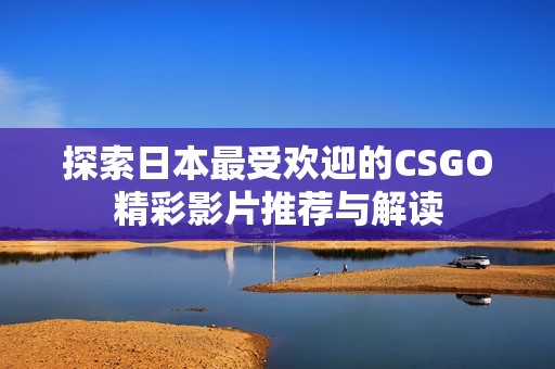 探索日本最受欢迎的CSGO精彩影片推荐与解读