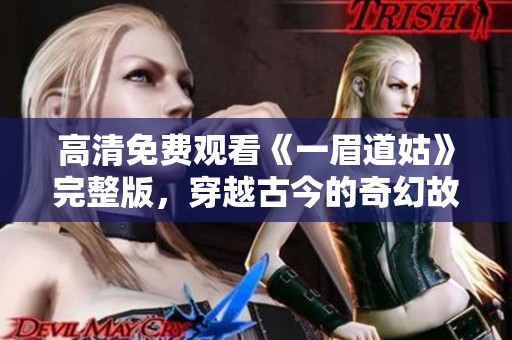 高清免费观看《一眉道姑》完整版，穿越古今的奇幻故事