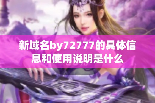 新域名by72777的具体信息和使用说明是什么