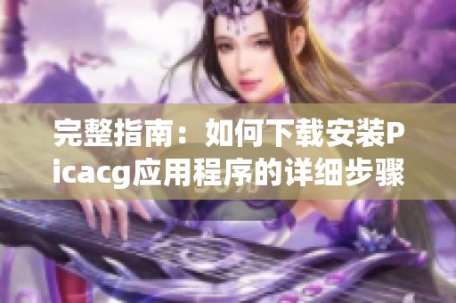 完整指南：如何下载安装Picacg应用程序的详细步骤