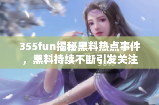 355fun揭秘黑料热点事件，黑料持续不断引发关注