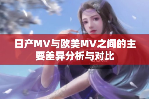 日产MV与欧美MV之间的主要差异分析与对比