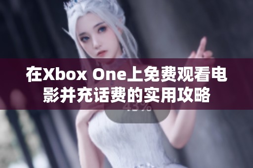 在Xbox One上免费观看电影并充话费的实用攻略