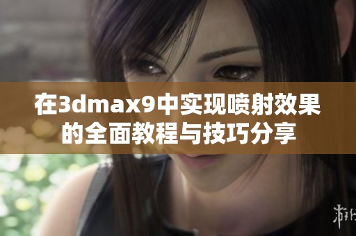 在3dmax9中实现喷射效果的全面教程与技巧分享