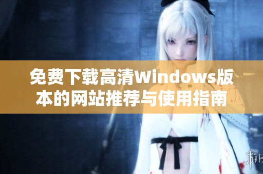 免费下载高清Windows版本的网站推荐与使用指南