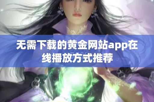 无需下载的黄金网站app在线播放方式推荐