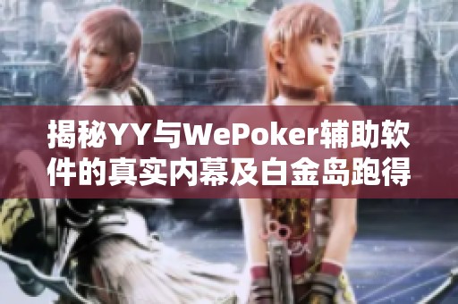 揭秘YY与WePoker辅助软件的真实内幕及白金岛跑得快的游戏体验分析