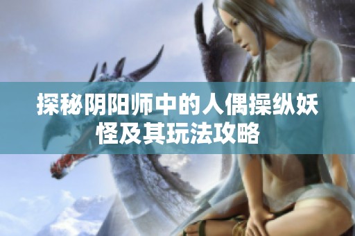 探秘阴阳师中的人偶操纵妖怪及其玩法攻略