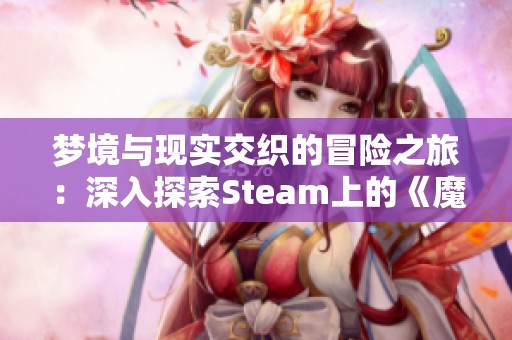 梦境与现实交织的冒险之旅：深入探索Steam上的《魔人的镜子》