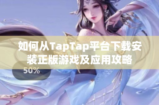 如何从TapTap平台下载安装正版游戏及应用攻略