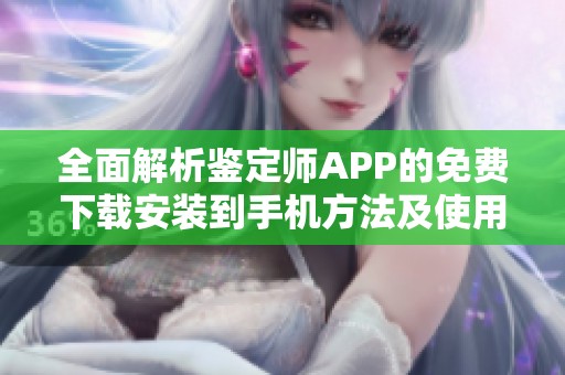 全面解析鉴定师APP的免费下载安装到手机方法及使用体验