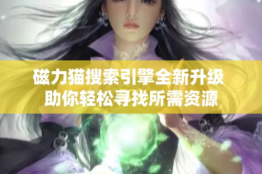 磁力猫搜索引擎全新升级 助你轻松寻找所需资源