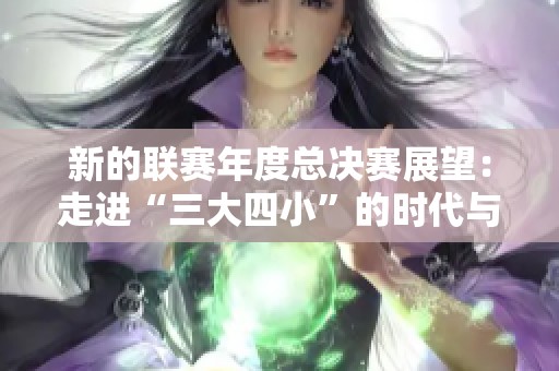 新的联赛年度总决赛展望：走进“三大四小”的时代与转折点