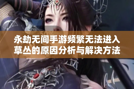 永劫无间手游频繁无法进入草丛的原因分析与解决方法