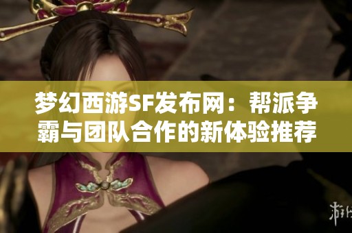 梦幻西游SF发布网：帮派争霸与团队合作的新体验推荐