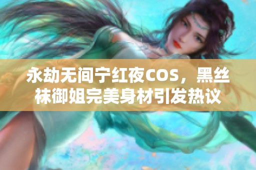 永劫无间宁红夜COS，黑丝袜御姐完美身材引发热议