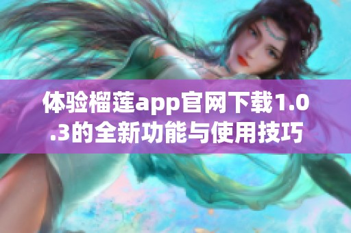 体验榴莲app官网下载1.0.3的全新功能与使用技巧